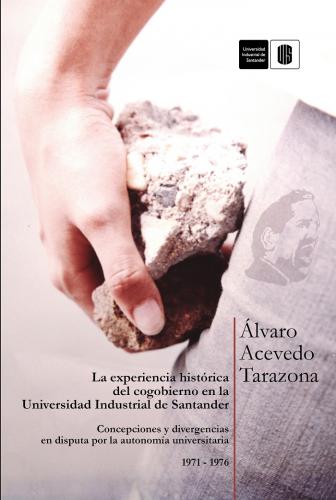 Cubierta para La experiencia histórica del cogobierno en la Universidad Industrial de Santander: Concepciones y divergencias en disputa por la autonomía universitaria, 1971-1976