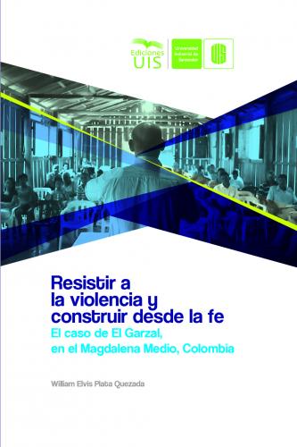 Cubierta para Resistir a la violencia y construir desde la fe: El caso de El Garzal en el Magdalena Medio, Colombia