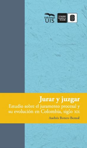 Cubierta para Jurar y juzgar: Estudio sobre el juramento procesal y su evolución en Colombia, siglo XIX