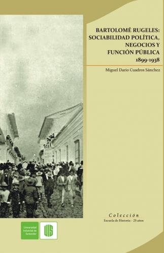 Cubierta para Bartolomé Rugeles: Sociabilidad política, negocios y función pública 1899-1938