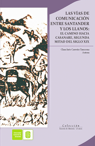 Cubierta para Las vías de comunicación entre Santander y Los Llanos: El camino hacia Casanare, segunda mitad del siglo   XIX