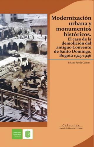 Cubierta para Modernización urbana y monumentos históricos. El caso de la demolición del antiguo convento de Santo Domingo. Bogotá 1925-1946